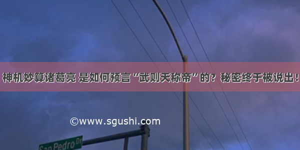 神机妙算诸葛亮 是如何预言“武则天称帝”的？秘密终于被说出！