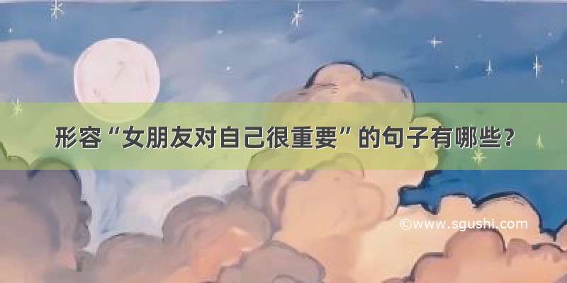 形容“女朋友对自己很重要”的句子有哪些？