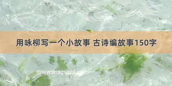 用咏柳写一个小故事 古诗编故事150字