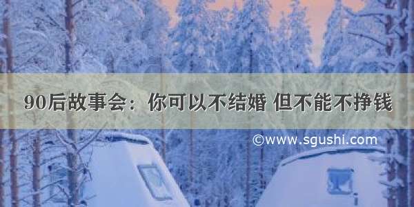 90后故事会：你可以不结婚 但不能不挣钱