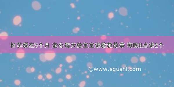 怀孕现在5个月 老公每天给宝宝讲胎教故事 每晚8点讲2个