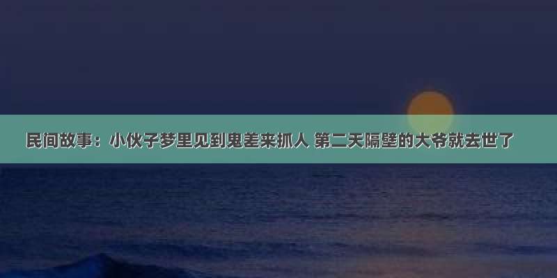 民间故事：小伙子梦里见到鬼差来抓人 第二天隔壁的大爷就去世了