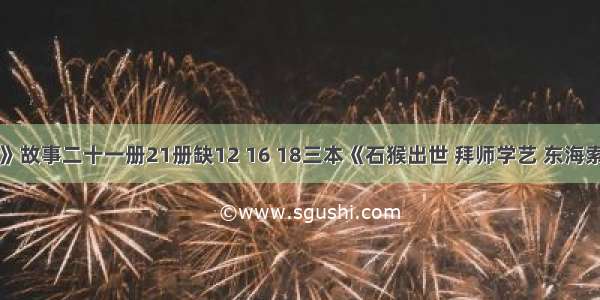 《西游记》故事二十一册21册缺12 16 18三本《石猴出世 拜师学艺 东海索宝 大闹龙