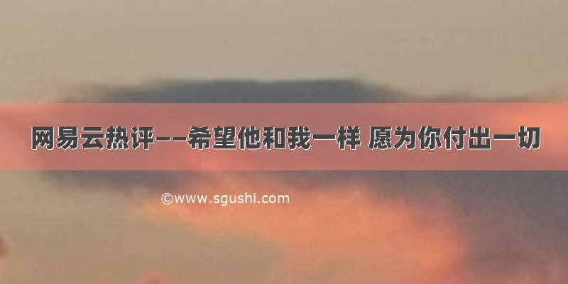 网易云热评——希望他和我一样 愿为你付出一切