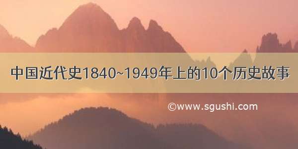 中国近代史1840~1949年上的10个历史故事