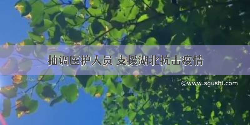 抽调医护人员 支援湖北抗击疫情