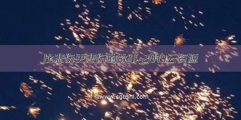 比悲伤更悲伤的故事 2019云资源