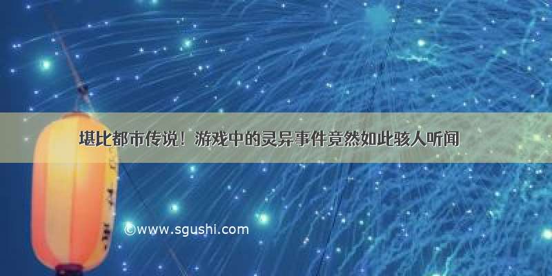 堪比都市传说！游戏中的灵异事件竟然如此骇人听闻