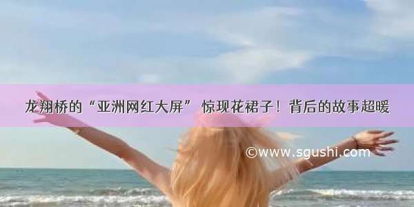 龙翔桥的“亚洲网红大屏” 惊现花裙子！背后的故事超暖
