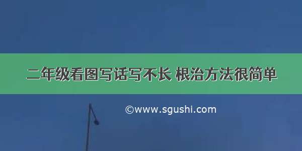 二年级看图写话写不长 根治方法很简单