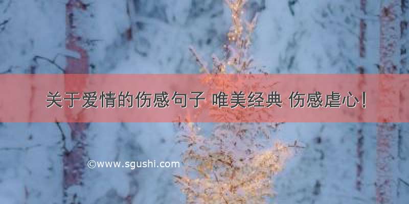 关于爱情的伤感句子 唯美经典 伤感虐心！