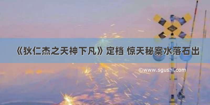 《狄仁杰之天神下凡》定档 惊天秘案水落石出