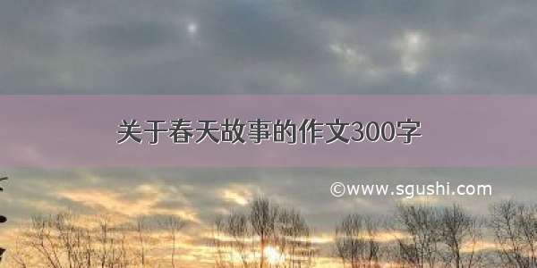 关于春天故事的作文300字