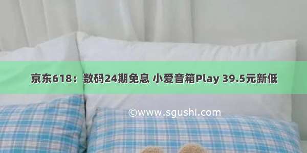 京东618：数码24期免息 小爱音箱Play 39.5元新低