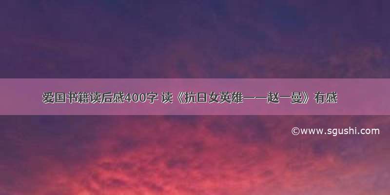 爱国书籍读后感400字 读《抗日女英雄——赵一曼》有感