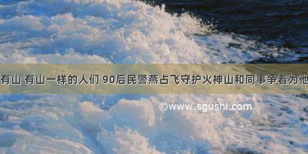 这里没有山 有山一样的人们 90后民警燕占飞守护火神山和同事争着为他人服务