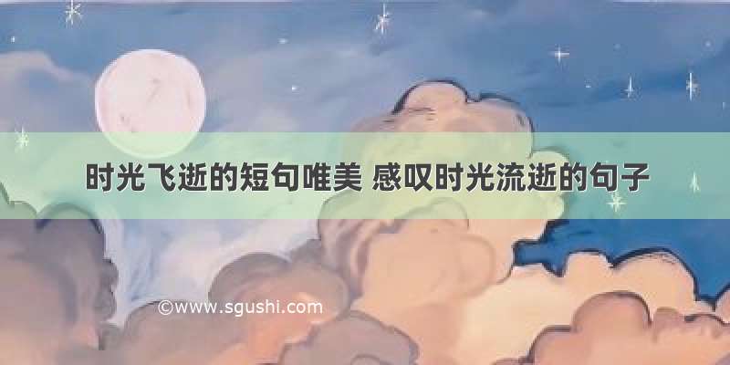 时光飞逝的短句唯美 感叹时光流逝的句子