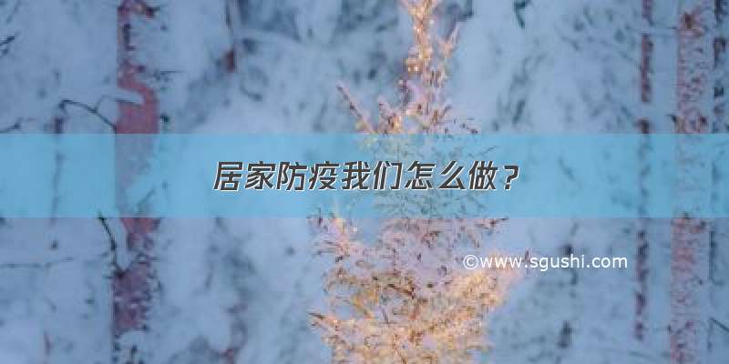 居家防疫我们怎么做？