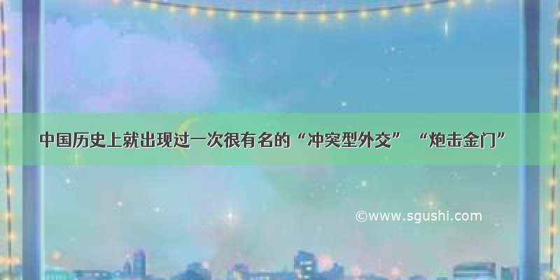 中国历史上就出现过一次很有名的“冲突型外交” “炮击金门”