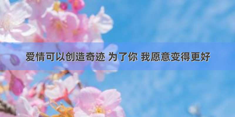 爱情可以创造奇迹 为了你 我愿意变得更好