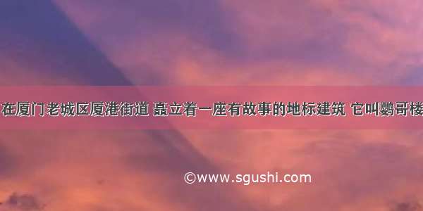 在厦门老城区厦港街道 矗立着一座有故事的地标建筑 它叫鹦哥楼