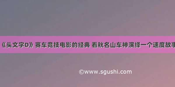 《头文字D》赛车竞技电影的经典 看秋名山车神演绎一个速度故事