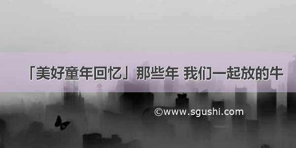 「美好童年回忆」那些年 我们一起放的牛