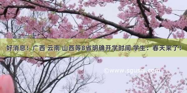 好消息！广西 云南 山西等8省明确开学时间 学生：春天来了！