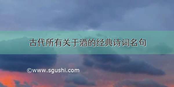 古代所有关于酒的经典诗词名句