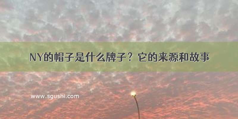 NY的帽子是什么牌子？它的来源和故事