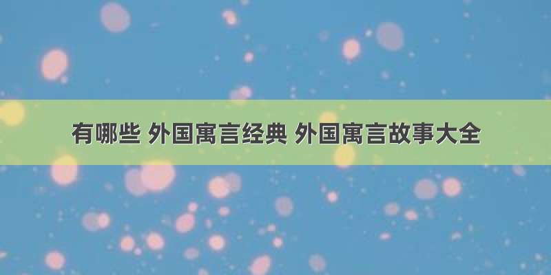 有哪些 外国寓言经典 外国寓言故事大全