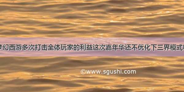 梦幻西游多次打击全体玩家的利益这次嘉年华还不优化下三界模式吗