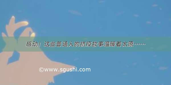 感动！这些普通人的抗疫故事温暖着太原……