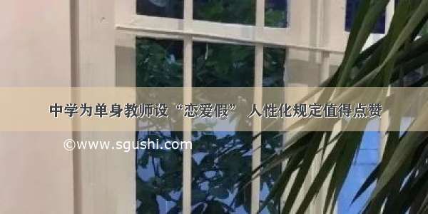 中学为单身教师设“恋爱假” 人性化规定值得点赞