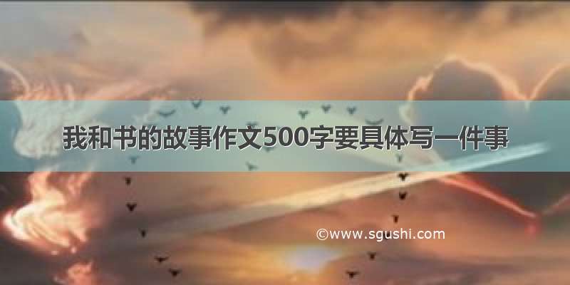 我和书的故事作文500字要具体写一件事