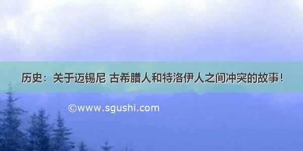 历史：关于迈锡尼 古希腊人和特洛伊人之间冲突的故事！