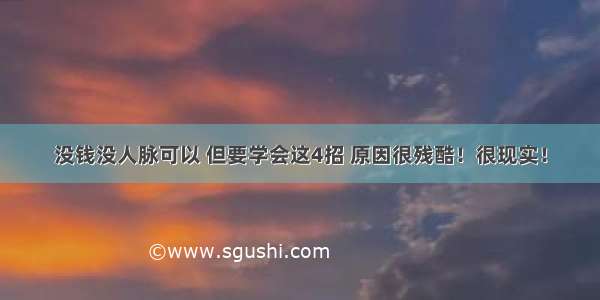 没钱没人脉可以 但要学会这4招 原因很残酷！很现实！