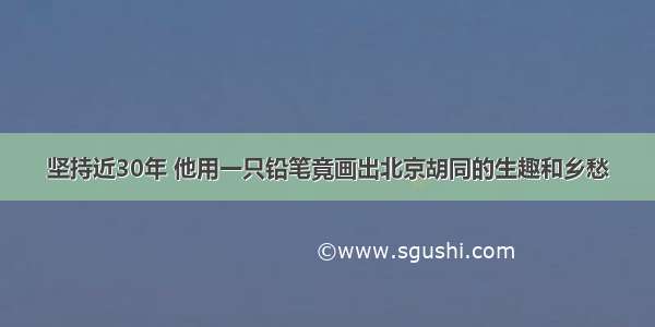 坚持近30年 他用一只铅笔竟画出北京胡同的生趣和乡愁