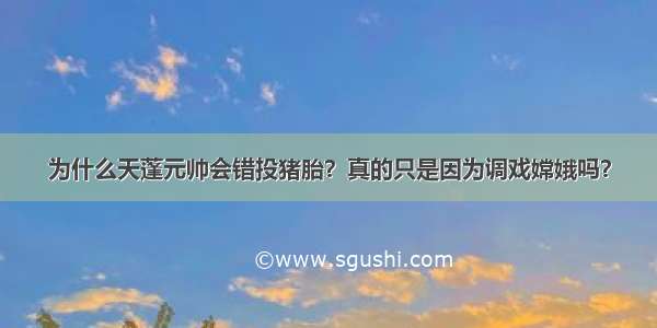 为什么天蓬元帅会错投猪胎？真的只是因为调戏嫦娥吗？