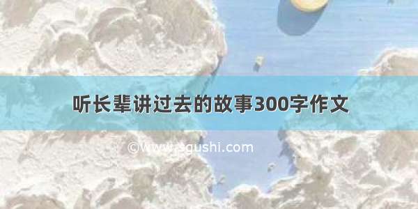 听长辈讲过去的故事300字作文