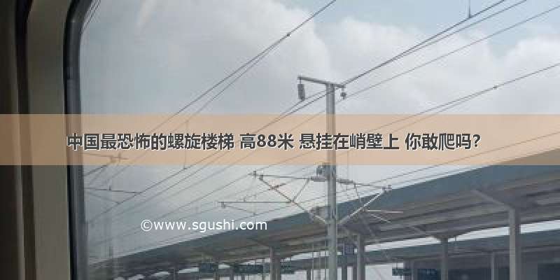 中国最恐怖的螺旋楼梯 高88米 悬挂在峭壁上 你敢爬吗？