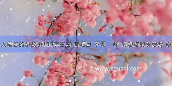 名人励志的小故事100字左右 有题目 不要啰嗦 请知道的发给我 谢谢