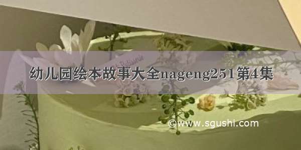 幼儿园绘本故事大全nageng251第4集