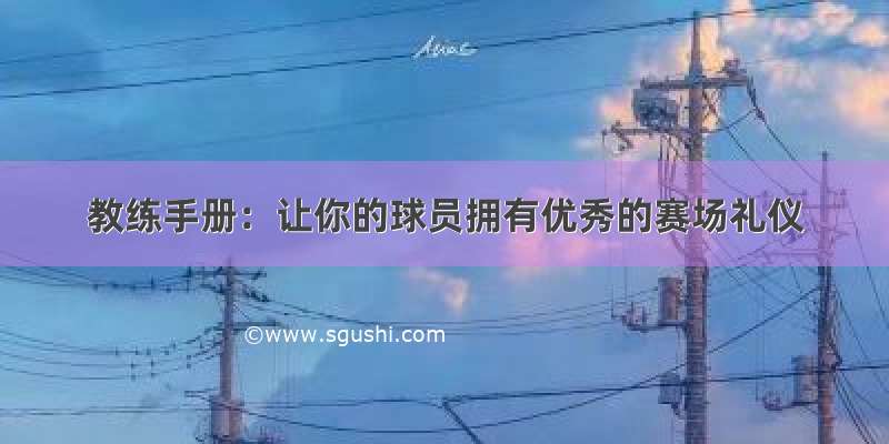 教练手册：让你的球员拥有优秀的赛场礼仪