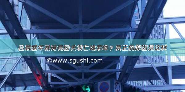 吕蒙盛年暴毙竟因关羽亡魂索命？真正的原因是这样