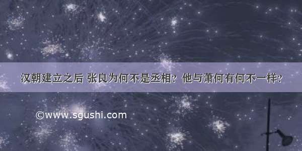 汉朝建立之后 张良为何不是丞相？他与萧何有何不一样？