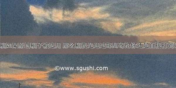 故事会投稿如果原创稿子被选用 那么稿费是通过邮局寄给你还是直接打到银行卡上？