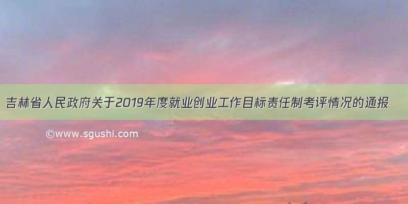 吉林省人民政府关于2019年度就业创业工作目标责任制考评情况的通报