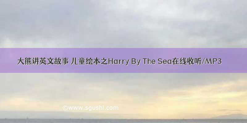 大熊讲英文故事 儿童绘本之Harry By The Sea在线收听/MP3
