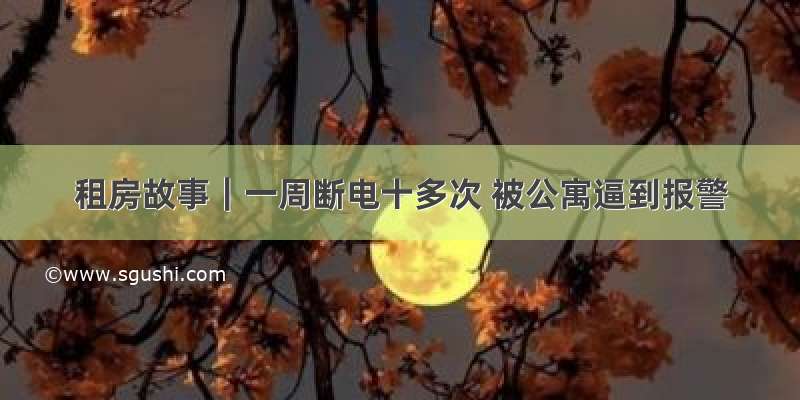 租房故事｜一周断电十多次 被公寓逼到报警